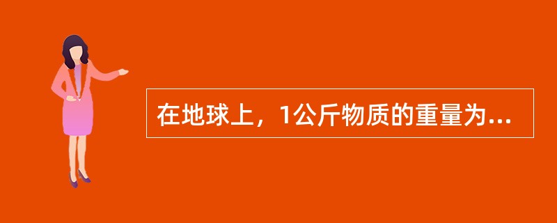 在地球上，1公斤物质的重量为9.807牛顿。（）