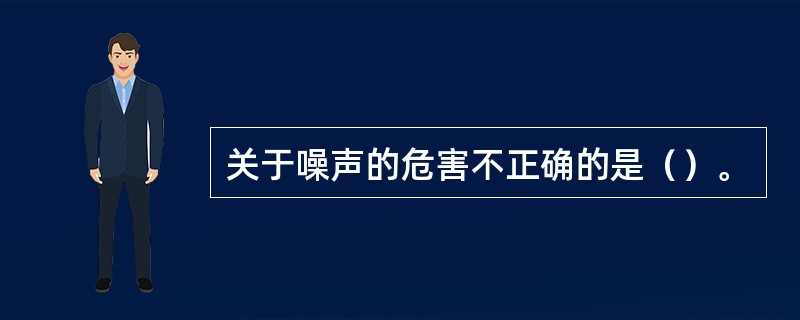 关于噪声的危害不正确的是（）。