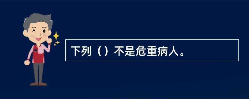 下列（）不是危重病人。