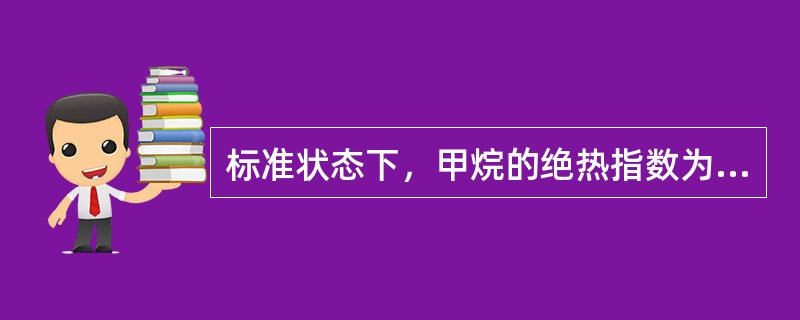 标准状态下，甲烷的绝热指数为（）。