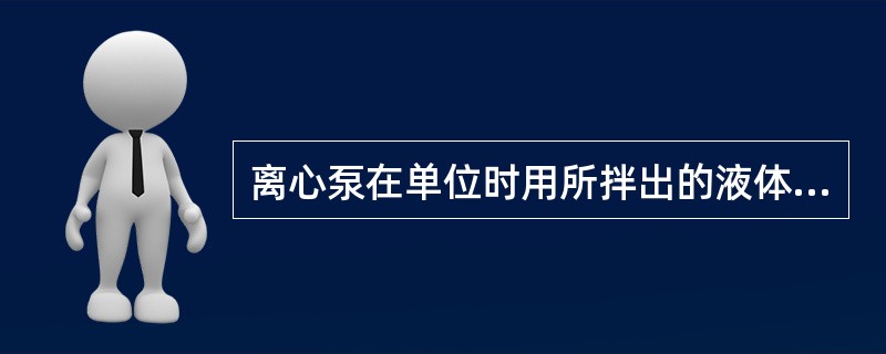 离心泵在单位时用所拌出的液体量称（）。