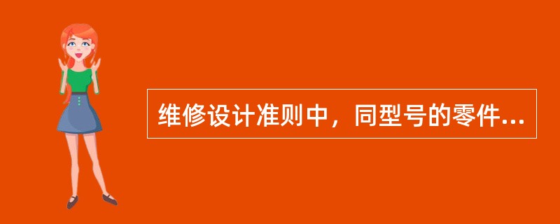 维修设计准则中，同型号的零件、部件、设备在性能和耐久性方面具有相同的功能和物理特