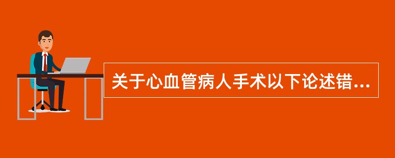 关于心血管病人手术以下论述错误的是：（）