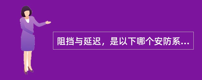 阻挡与延迟，是以下哪个安防系统中的主要考虑因素（）。