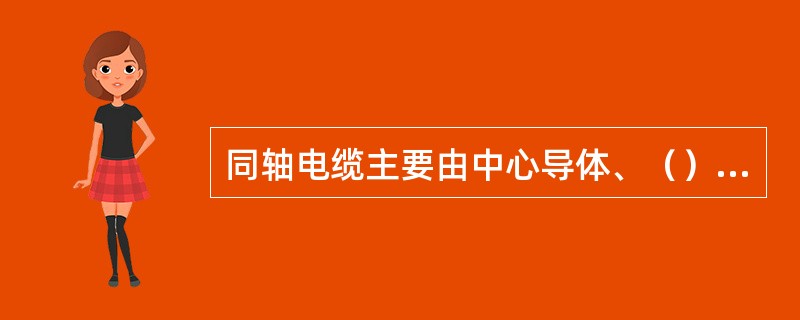 同轴电缆主要由中心导体、（）、绝缘介质和防护层四部分组成。