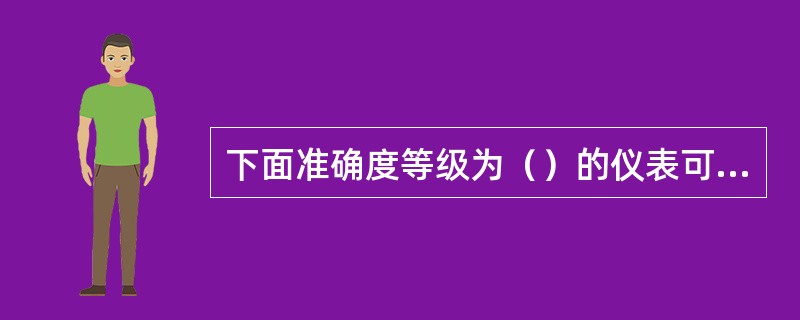 下面准确度等级为（）的仪表可以对1.0级仪表进行校核。