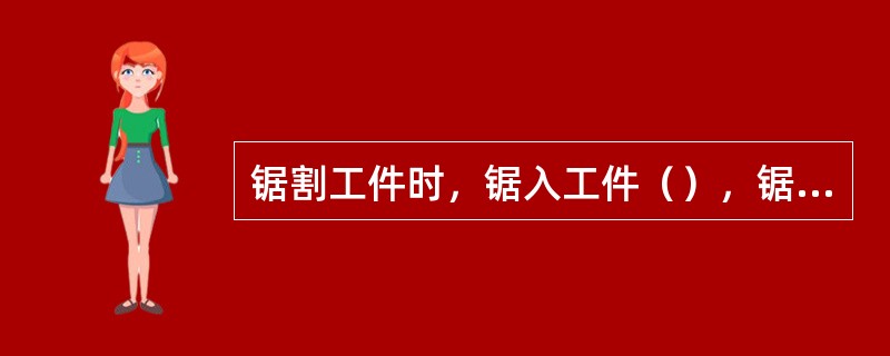 锯割工件时，锯入工件（），锯缝的两边对锯条的摩擦阻力就越大。