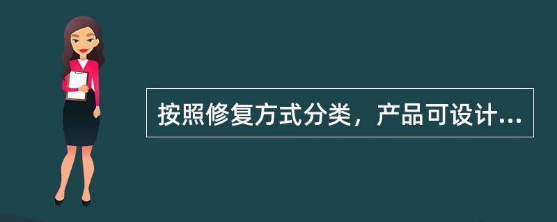 按照修复方式分类，产品可设计成不可修复的、部分可修复的和完全可修复的三种情况。