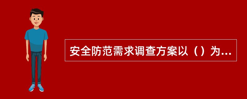 安全防范需求调查方案以（）为核心，可围绕其展开。