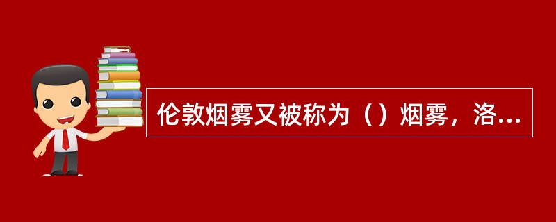 伦敦烟雾又被称为（）烟雾，洛杉矶烟雾又被称为（）烟雾。