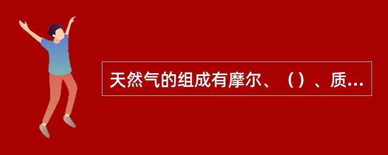 天然气的组成有摩尔、（）、质量三种表示方法，其中摩尔和体积相等。