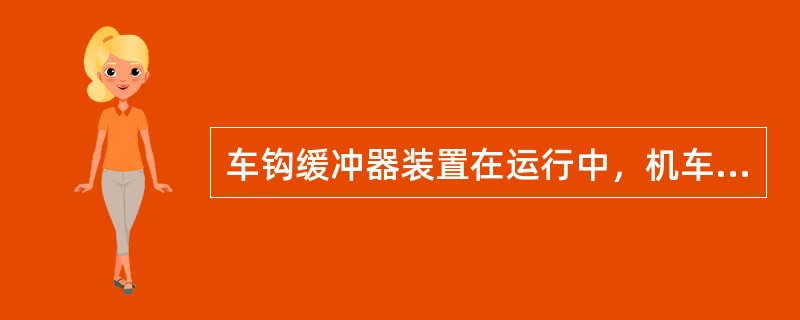 车钩缓冲器装置在运行中，机车的纵向力都是经过缓冲器来传递的，以改善运行品质。