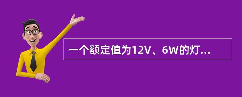 一个额定值为12V、6W的灯泡，接在6V的电路中，灯泡中的电流为（）。