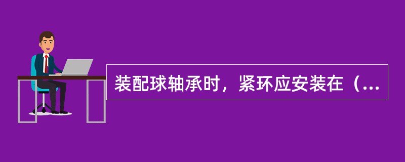 装配球轴承时，紧环应安装在（）位置。