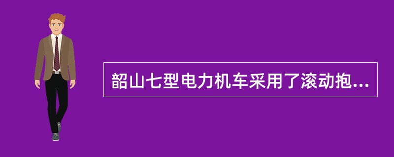 韶山七型电力机车采用了滚动抱轴承。
