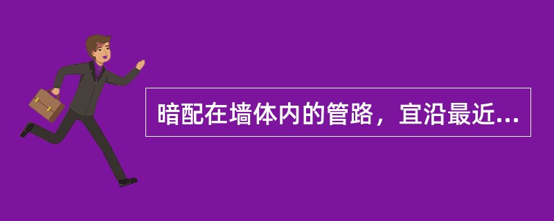 暗配在墙体内的管路，宜沿最近的路线敷设，应减少弯曲，并且管路离墙体表面的净距离不