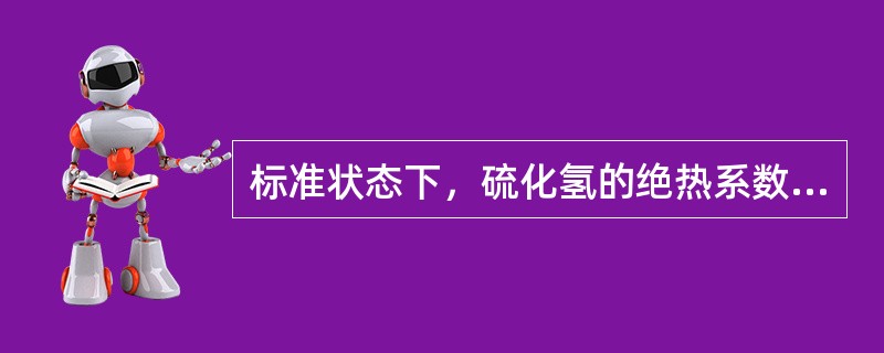 标准状态下，硫化氢的绝热系数为（）。