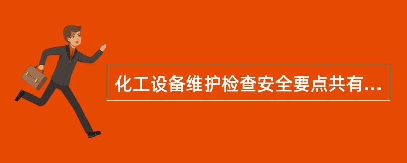 化工设备维护检查安全要点共有（）。