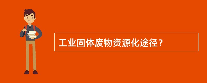 工业固体废物资源化途径？