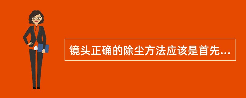 镜头正确的除尘方法应该是首先用（）镜头表面的灰尘