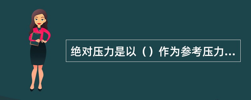 绝对压力是以（）作为参考压力的差压。