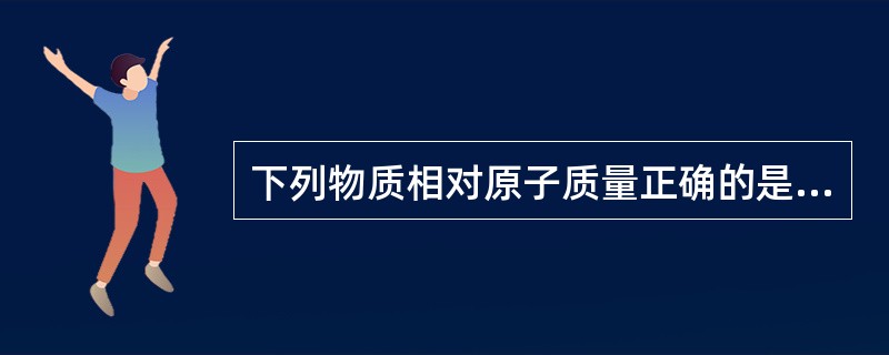 下列物质相对原子质量正确的是（）。