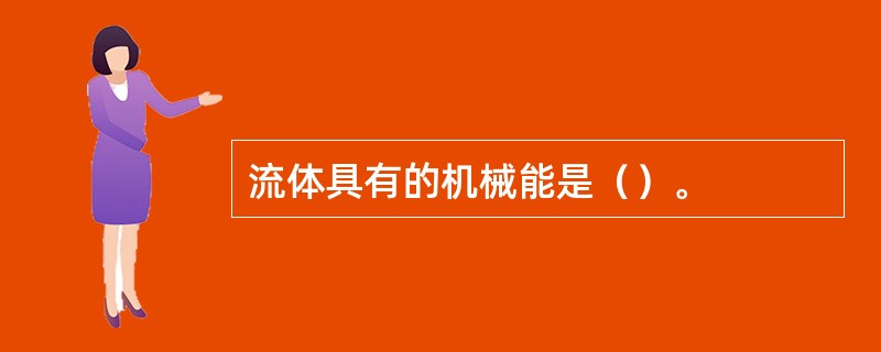 流体具有的机械能是（）。