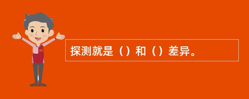 探测就是（）和（）差异。
