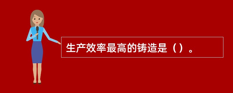 生产效率最高的铸造是（）。