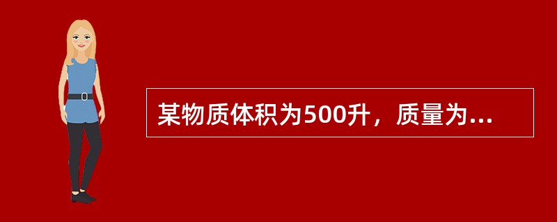 某物质体积为500升，质量为500公斤，其比容为（）。