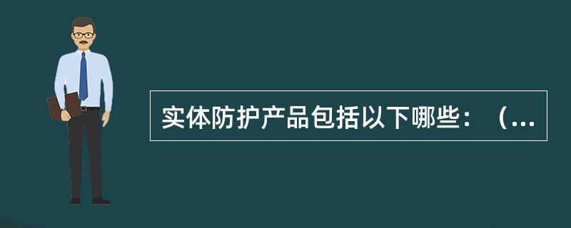 实体防护产品包括以下哪些：（）。