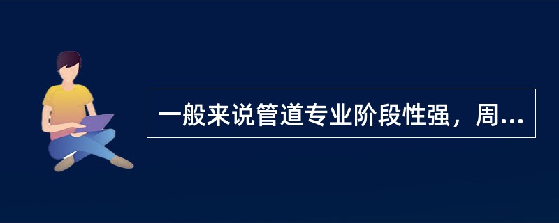 一般来说管道专业阶段性强，周期较短；设备专业区域性强、周期长。