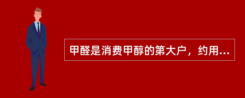 甲醛是消费甲醇的第大户，约用去全体甲醇产量的（）。