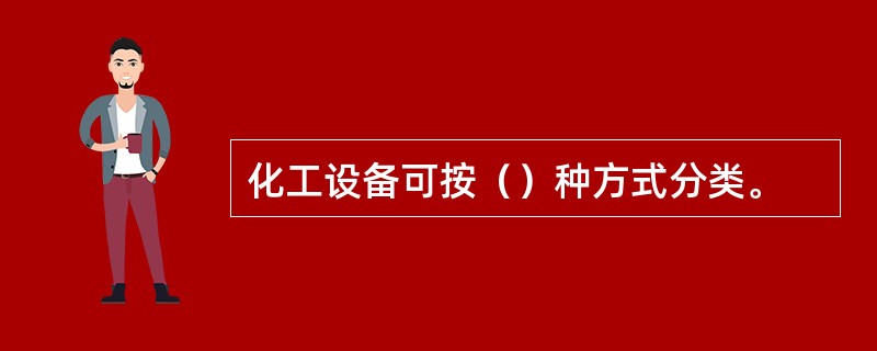 化工设备可按（）种方式分类。