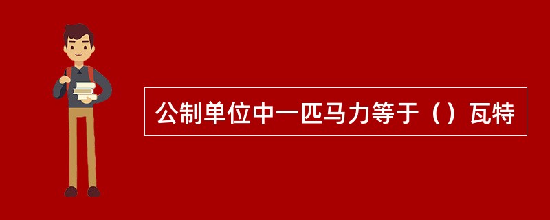 公制单位中一匹马力等于（）瓦特