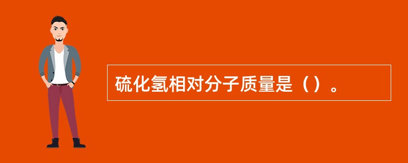 硫化氢相对分子质量是（）。
