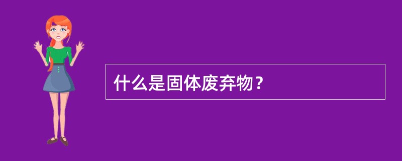 什么是固体废弃物？