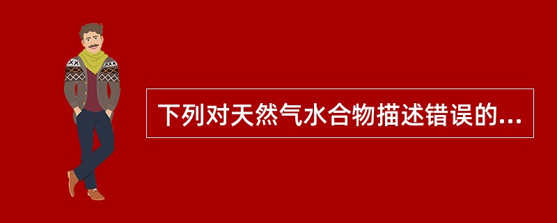 下列对天然气水合物描述错误的是（）。