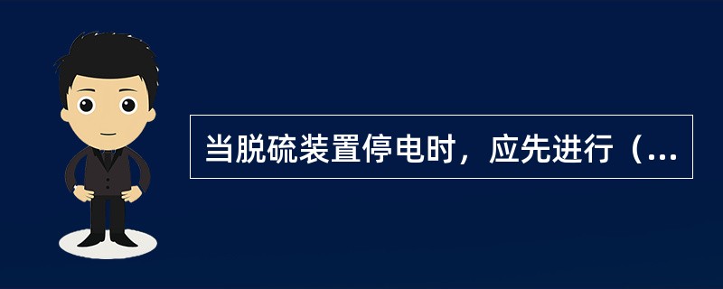 当脱硫装置停电时，应先进行（）。