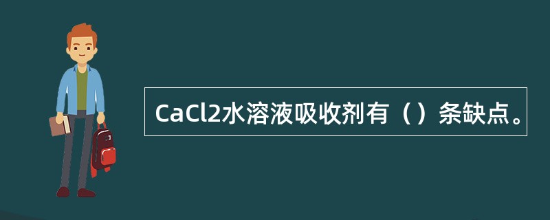 CaCl2水溶液吸收剂有（）条缺点。