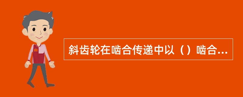 斜齿轮在啮合传递中以（）啮合方式。