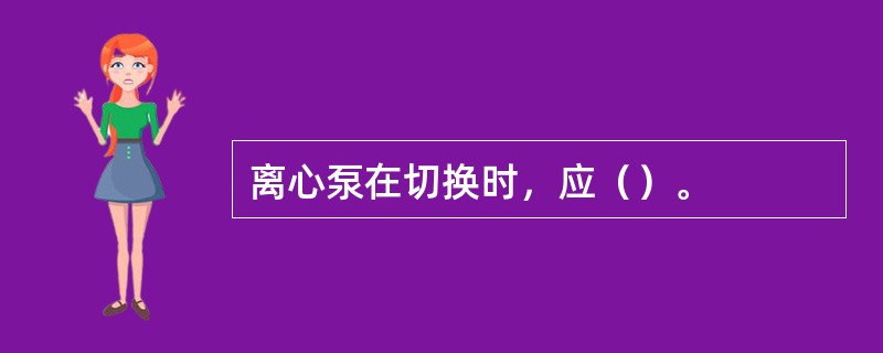 离心泵在切换时，应（）。