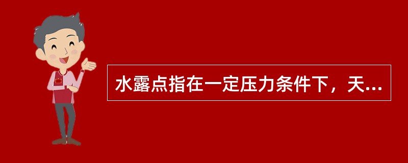 水露点指在一定压力条件下，天然气与液态水平衡时所对应的（）。