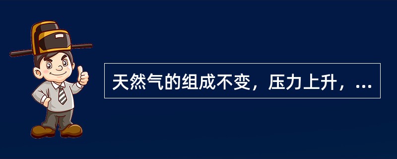 天然气的组成不变，压力上升，其烃露点（）。