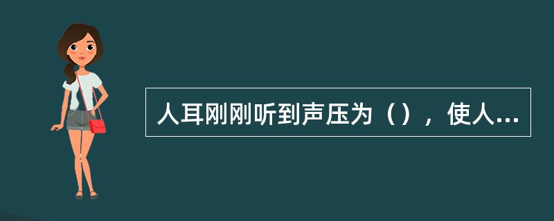 人耳刚刚听到声压为（），使人感到疼痛时的声压为（）。