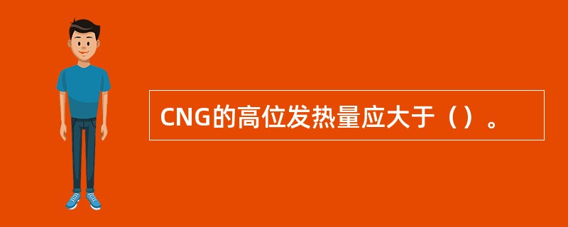 CNG的高位发热量应大于（）。