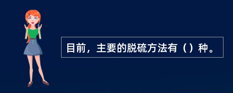 目前，主要的脱硫方法有（）种。