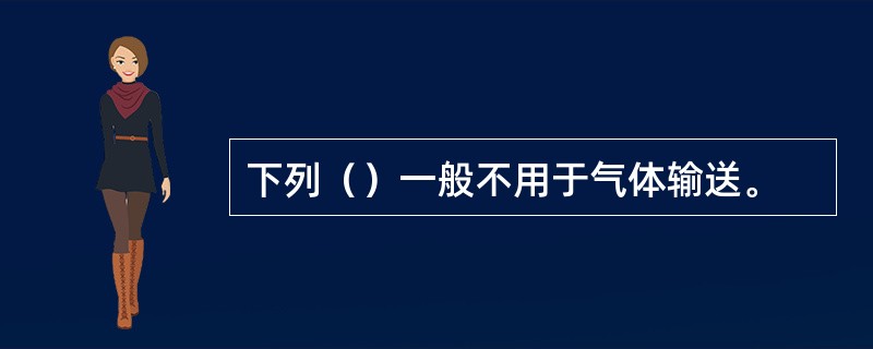 下列（）一般不用于气体输送。