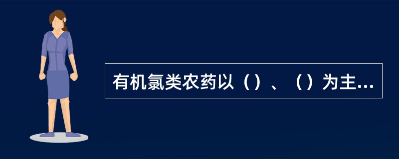 有机氯类农药以（）、（）为主，具有脂溶性，易溶于脂肪，并在脂肪中蓄积。