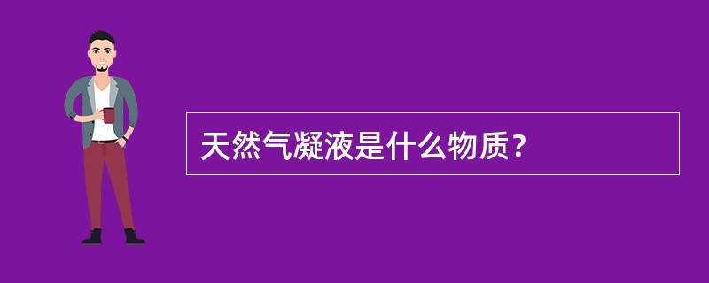 天然气凝液是什么物质？